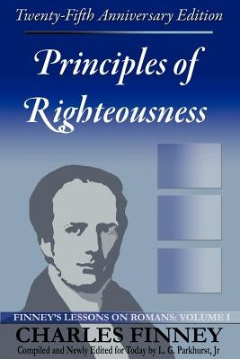 Principles of Righteousness: Finney's Lessons on Romans, Volume I by Finney, Charles Grandison