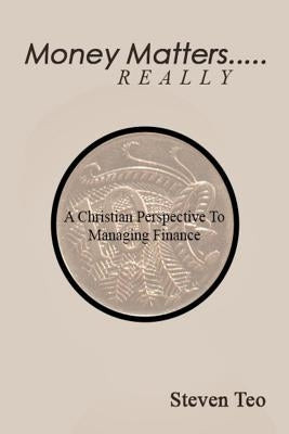 Money Matters ... Really: A Christian Perspective to Money by Teo, Steven San Hong