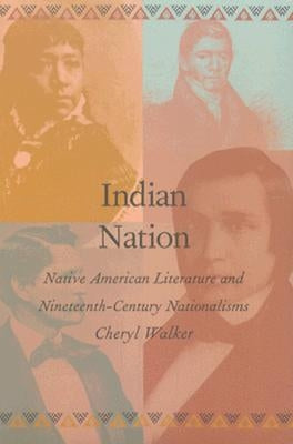 Indian Nation: Native American Literature and Nineteenth-Century Nationalisms by Walker, Cheryl