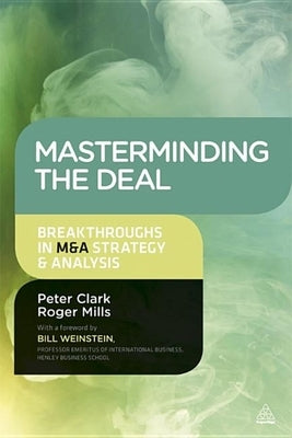 Masterminding the Deal: Breakthroughs in M&A Strategy and Analysis by Clark, Peter