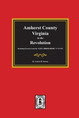 Amherst County, Virginia in the Revolution. Including Extracts from the Lost Order Book 1773-1782. by Sweeny, Lenora H.