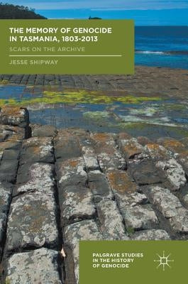 The Memory of Genocide in Tasmania, 1803-2013: Scars on the Archive by Shipway, Jesse