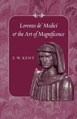 Lorenzo De' Medici and the Art of Magnificence by Kent, F. W.