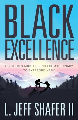 Black Excellence: 20 Stories about Rising from Ordinary to Extraordinary by Shafer, Jeff