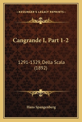 Cangrande I, Part 1-2: 1291-1329, Della Scala (1892) by Spangenberg, Hans