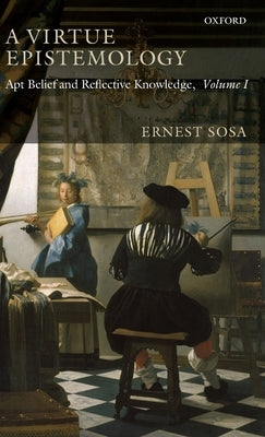 A Virtue Epistemology: Apt Belief and Reflective Knowledge, Volume I by Sosa, Ernest