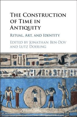 The Construction of Time in Antiquity: Ritual, Art, and Identity by Ben-Dov, Jonathan
