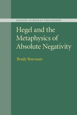 Hegel and the Metaphysics of Absolute Negativity by Bowman, Brady