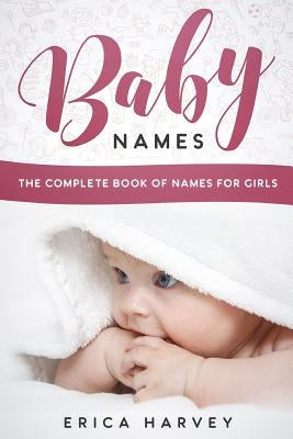 Baby Names: The Complete Book of Names For Girls by Harvey, Erica