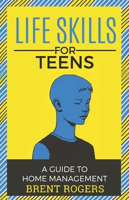 Life Skills for Teens: A Guide to Home Management by Rogers, Brent