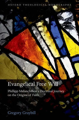 Evangelical Free Will: Philipp Melanchthon's Doctrinal Journey on the Origins of Faith by Graybill, Gregory