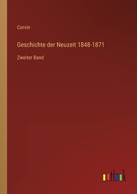 Geschichte der Neuzeit 1848-1871: Zweiter Band by Corvin