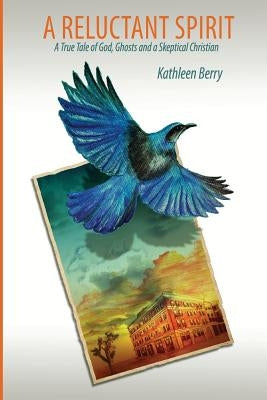 A Reluctant Spirit: A True Tale of God, Ghosts and a Skeptical Christian by Berry, Kathleen