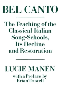 Bel Canto: The Teaching of the Classical Italian Song-Schools, Its Decline and Restoration by Manén, Lucie