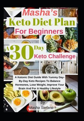 Masha's Keto Diet Plan For Beginners: A 30 Day Keto Challenge: A Ketonic Diet Guide With Yummy Day-Day Keto Recipes To Balance Hormones, Lose Weight, by Stefano, Masha