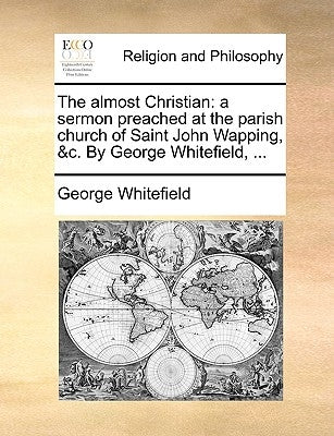 The Almost Christian: A Sermon Preached at the Parish Church of Saint John Wapping, &C. by George Whitefield, ... by Whitefield, George