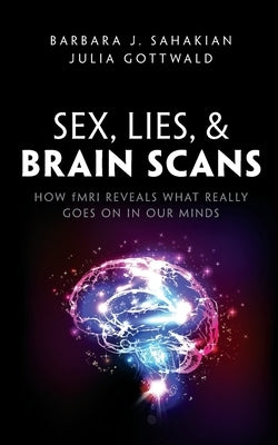 Sex, Lies, and Brain Scans: How Fmri Reveals What Really Goes on in Our Minds by Sahakian, Barbara J.