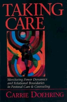 Taking Care: Monitoring Power Dynamics and Relational Boundaries in Pastoral Care and Counseling by Doehring, Carrie