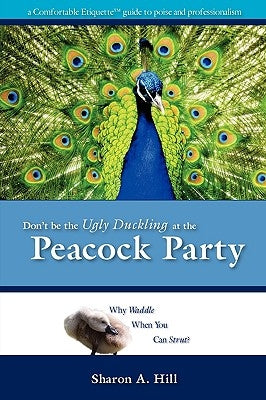 Don't Be The Ugly Duckling At The Peacock Party by Hill, Sharon