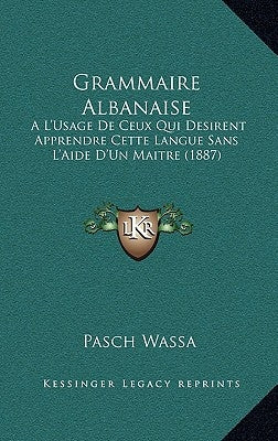 Grammaire Albanaise: A L'Usage De Ceux Qui Desirent Apprendre Cette Langue Sans L'Aide D'Un Maitre (1887) by Wassa, Pasch