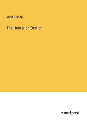 The Hunterian Oration by Bishop, John