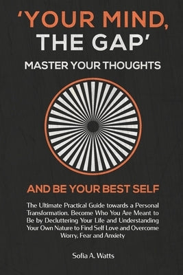 YOUR MIND, THE GAP. Master your thoughts and be your best self: Practical Guide towards a Personal Transformation. Become Who You Are Meant to Be and by Watts, Sofia a.