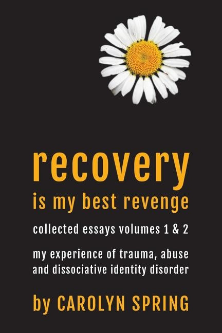 Recovery is my best revenge: My experience of trauma, abuse and dissociative identity disorder by Spring, Carolyn