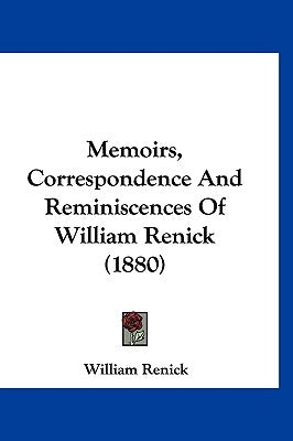 Memoirs, Correspondence And Reminiscences Of William Renick (1880) by Renick, William