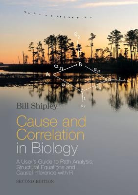 Cause and Correlation in Biology: A User's Guide to Path Analysis, Structural Equations and Causal Inference with R by Shipley, Bill