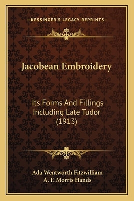 Jacobean Embroidery: Its Forms And Fillings Including Late Tudor (1913) by Fitzwilliam, Ada Wentworth
