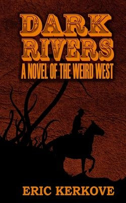 Dark Rivers: A Novel of the Weird West by Kerkove, Eric