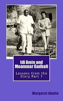 Idi Amin and Moammar Gadhafi: Lessons from the Story by Akulia, Margaret