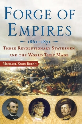 Forge of Empires: Three Revolutionary Statesmen and the World They Made, 1861-1871 by Beran, Michael Knox