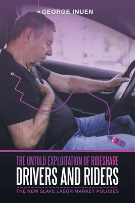 The Untold Exploitation of Rideshare Drivers and Riders: The New Slave Labor Market Policies by Inuen, George