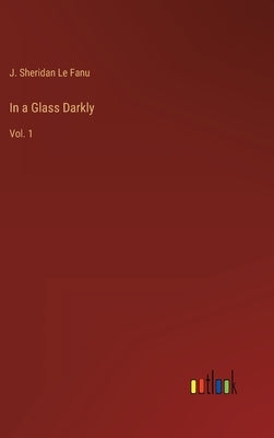 In a Glass Darkly: Vol. 1 by Le Fanu, J. Sheridan