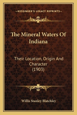 The Mineral Waters Of Indiana: Their Location, Origin And Character (1903) by Blatchley, Willis Stanley