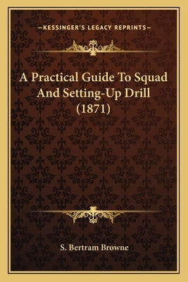 A Practical Guide To Squad And Setting-Up Drill (1871) by Browne, S. Bertram