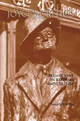 Joyce's Critics: Transitions in Reading and Culture by Brooker, Joseph