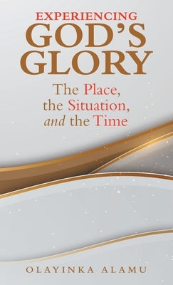 Experiencing God's Glory: The Place, the Situation, and the Time by Alamu, Olayinka