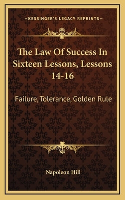 The Law of Success in Sixteen Lessons, Lessons 14-16: Failure, Tolerance, Golden Rule by Hill, Napoleon