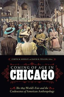 Coming of Age in Chicago: The 1893 World's Fair and the Coalescence of American Anthropology by Hinsley, Curtis M.