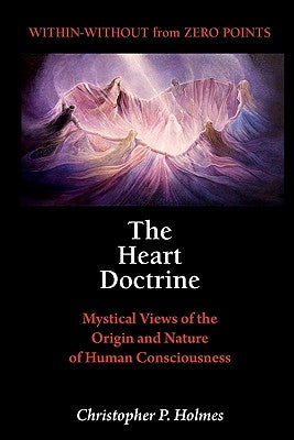 The Heart Doctrine: Mystical Views of the Origin and Nature of Human Consciousness by Holmes, Christopher P.