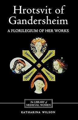 Hrotsvit of Gandersheim: A Florilegium of Her Works by Wilson, Katharina