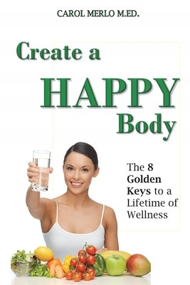 Create A Happy Body: The Golden Keys to A Lifetime of Wellness by Merlo M. Ed, Carol