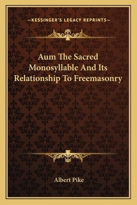 Aum the Sacred Monosyllable and Its Relationship to Freemasonry by Pike, Albert