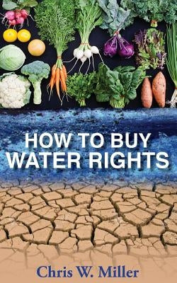 How to Buy Water Rights by Miller, Chris W.