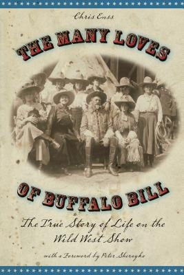 Many Loves of Buffalo Bill: The True Of Story Of Life On The Wild West Show, First Edition by Enss, Chris