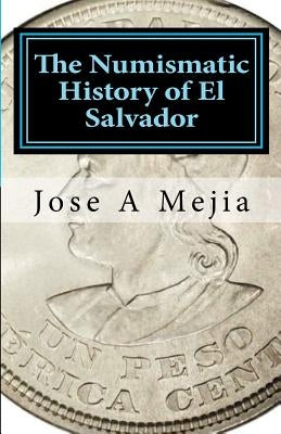 The Numismatic History of El Salvador by Mejia, Jose A.