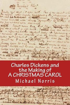 Charles Dickens and the making of A CHRISTMAS CAROL by Norris, Michael