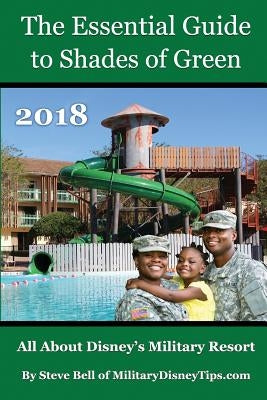 The Essential Guide to Shades of Green 2018: Your Guide to Walt Disney World's Military Resort by Bell, Steve